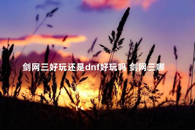 剑网三好玩还是dnf好玩吗 剑网三哪个门派好玩